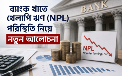 ব্যাংক খাতে খেলাপি ঋণ (NPL) পরিস্থিতি নিয়ে নতুন আলোচনা